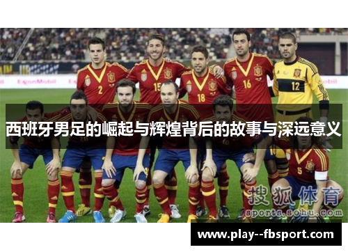 西班牙男足的崛起与辉煌背后的故事与深远意义