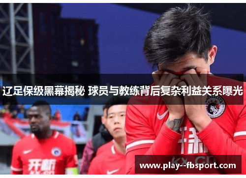 辽足保级黑幕揭秘 球员与教练背后复杂利益关系曝光