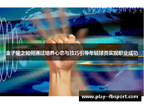 金子隆之如何通过培养心态与技巧引导年轻球员实现职业成功