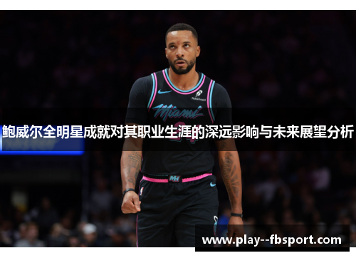 鲍威尔全明星成就对其职业生涯的深远影响与未来展望分析