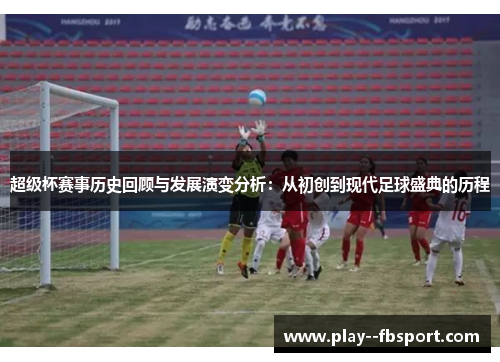 超级杯赛事历史回顾与发展演变分析：从初创到现代足球盛典的历程