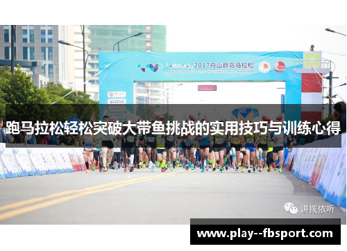 跑马拉松轻松突破大带鱼挑战的实用技巧与训练心得