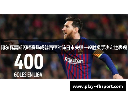 阿尔瓦雷斯闪耀赛场成就西甲对阵日本关键一役胜负手决定性表现