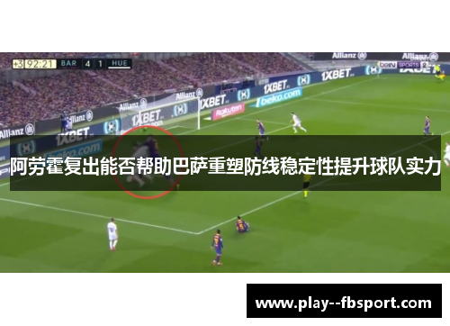 阿劳霍复出能否帮助巴萨重塑防线稳定性提升球队实力