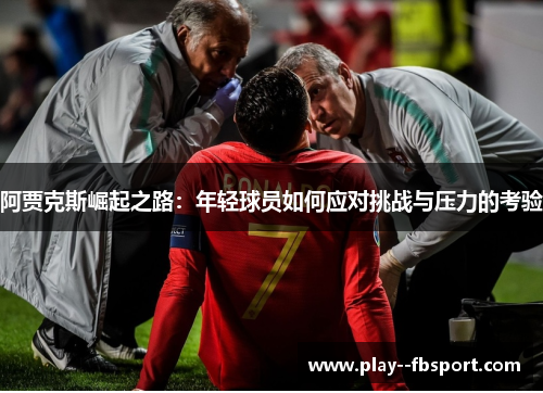 阿贾克斯崛起之路：年轻球员如何应对挑战与压力的考验