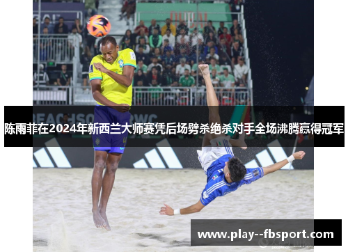 陈雨菲在2024年新西兰大师赛凭后场劈杀绝杀对手全场沸腾赢得冠军