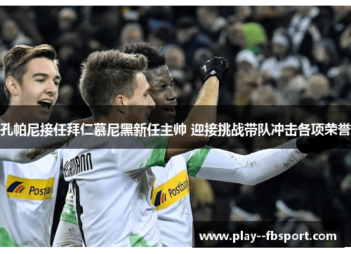 孔帕尼接任拜仁慕尼黑新任主帅 迎接挑战带队冲击各项荣誉