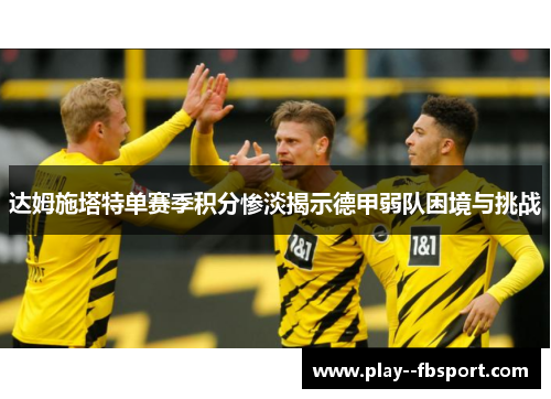 达姆施塔特单赛季积分惨淡揭示德甲弱队困境与挑战