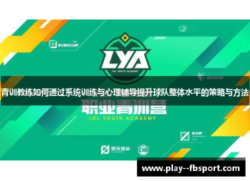 青训教练如何通过系统训练与心理辅导提升球队整体水平的策略与方法