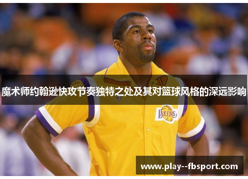 魔术师约翰逊快攻节奏独特之处及其对篮球风格的深远影响