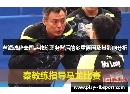黄海诚辞去国乒教练职务背后的多重原因及其影响分析