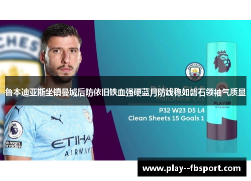 鲁本迪亚斯坐镇曼城后防依旧铁血强硬蓝月防线稳如磐石领袖气质显