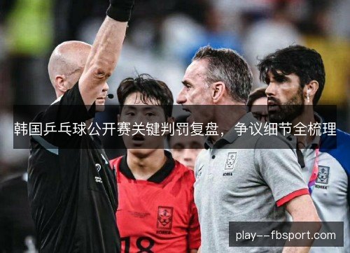 韩国乒乓球公开赛关键判罚复盘，争议细节全梳理